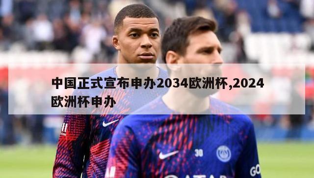 中国正式宣布申办2034欧洲杯,2024欧洲杯申办